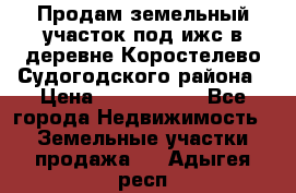 Продам земельный участок под ижс в деревне Коростелево Судогодского района › Цена ­ 1 000 000 - Все города Недвижимость » Земельные участки продажа   . Адыгея респ.